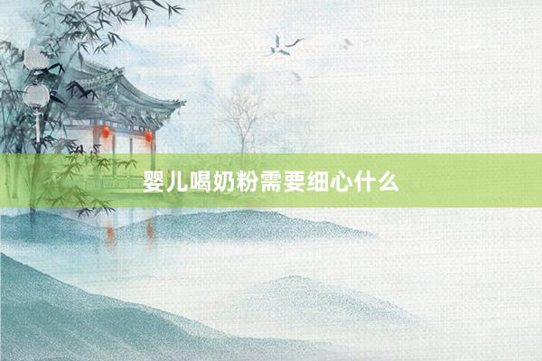 婴儿喝奶粉需要细心什么