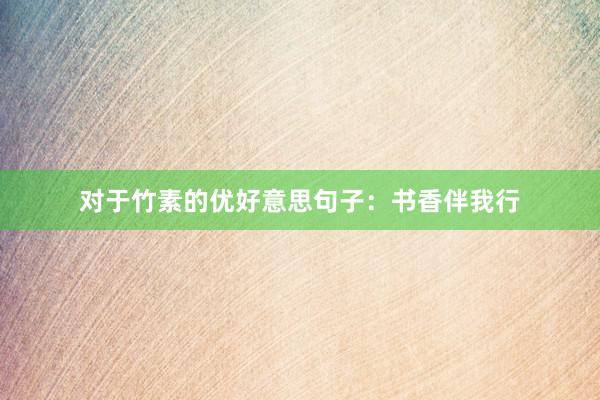 对于竹素的优好意思句子：书香伴我行