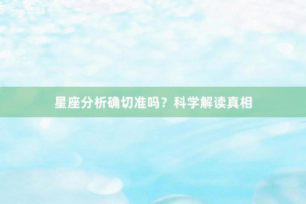星座分析确切准吗？科学解读真相