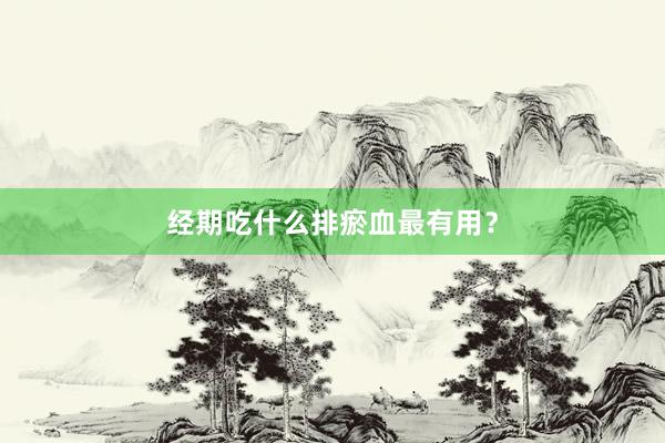 经期吃什么排瘀血最有用？