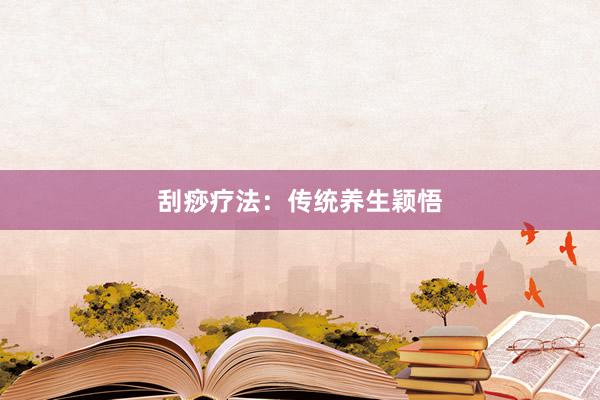 刮痧疗法：传统养生颖悟